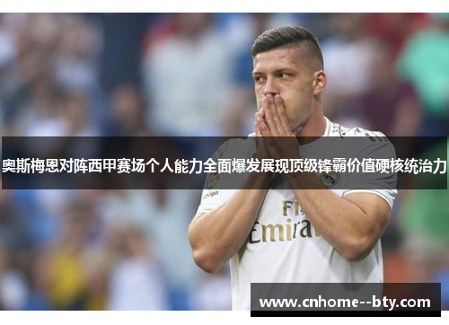 奥斯梅恩对阵西甲赛场个人能力全面爆发展现顶级锋霸价值硬核统治力 奥斯梅恩对阵西甲赛场个人能力全面爆发展现顶级锋霸价值硬核统治力