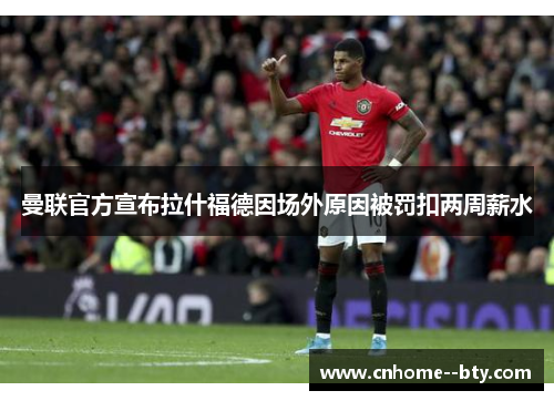 曼联官方宣布拉什福德因场外原因被罚扣两周薪水 曼联官方宣布拉什福德因场外原因被罚扣两周薪水