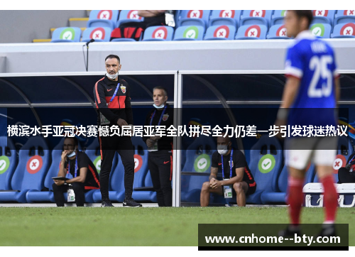 横滨水手亚冠决赛憾负屈居亚军全队拼尽全力仍差一步引发球迷热议