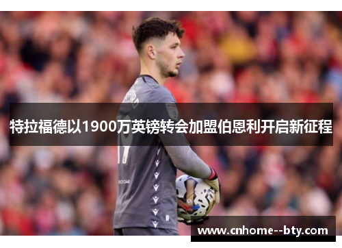 特拉福德以1900万英镑转会加盟伯恩利开启新征程 特拉福德以1900万英镑转会加盟伯恩利开启新征程