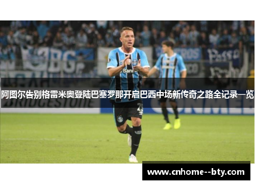 阿图尔告别格雷米奥登陆巴塞罗那开启巴西中场新传奇之路全记录一览