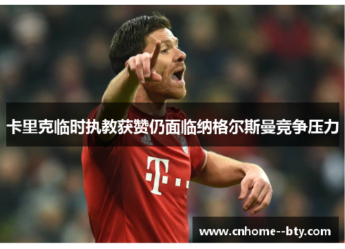 卡里克临时执教获赞仍面临纳格尔斯曼竞争压力