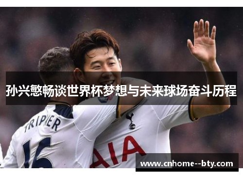 孙兴慜畅谈世界杯梦想与未来球场奋斗历程