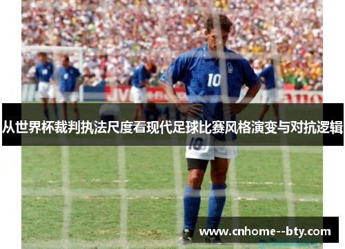 从世界杯裁判执法尺度看现代足球比赛风格演变与对抗逻辑 从世界杯裁判执法尺度看现代足球比赛风格演变与对抗逻辑