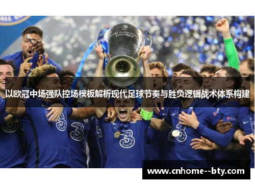 以欧冠中场强队控场模板解析现代足球节奏与胜负逻辑战术体系构建 以欧冠中场强队控场模板解析现代足球节奏与胜负逻辑战术体系构建